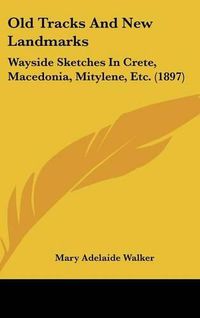 Cover image for Old Tracks and New Landmarks: Wayside Sketches in Crete, Macedonia, Mitylene, Etc. (1897)