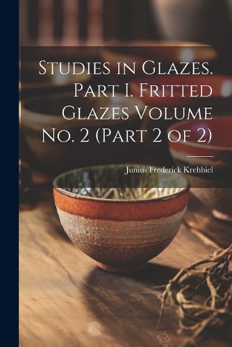 Cover image for Studies in Glazes. Part I. Fritted Glazes Volume No. 2 (part 2 of 2)