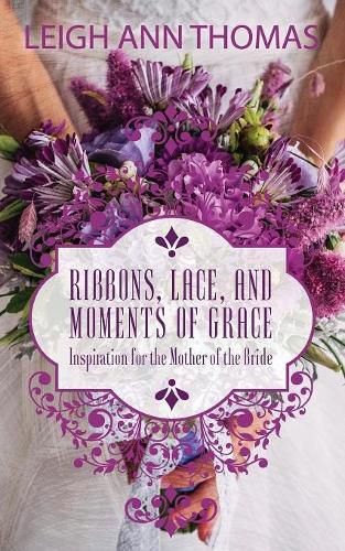 Cover image for Ribbons, Lace and Moments of Grace: Inspiration for the Mother of the Bride