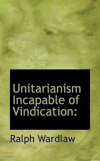 Cover image for Unitarianism Incapable of Vindication