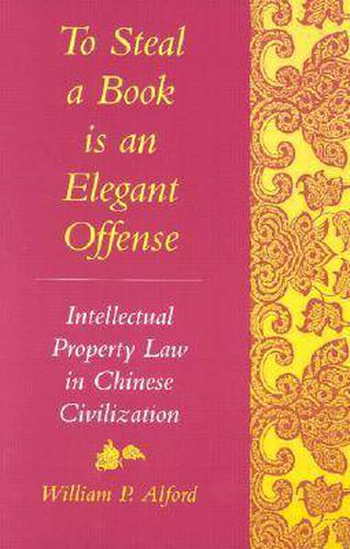 Cover image for To Steal a Book Is an Elegant Offense: Intellectual Property Law in Chinese Civilization