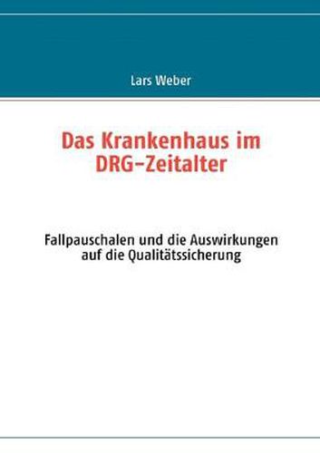 Cover image for Das Krankenhaus im DRG-Zeitalter: Fallpauschalen und die Auswirkungen auf die Qualitatssicherung