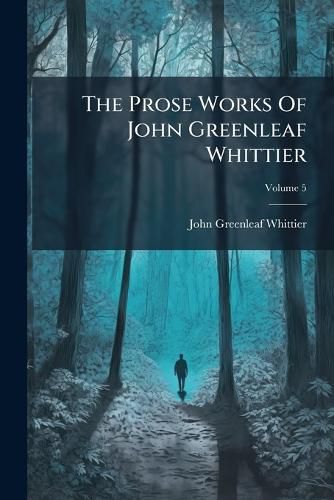 Cover image for The Prose Works Of John Greenleaf Whittier