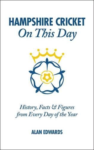 Hampshire Cricket On This Day: History, Facts & Figures from Every Day of the Year