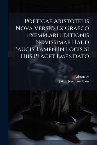 Cover image for Poeticae Aristotelis Nova Versio Ex Graeco Exemplari Editionis Novissimae Haud Paucis Tamen In Locis Si Diis Placet Emendato