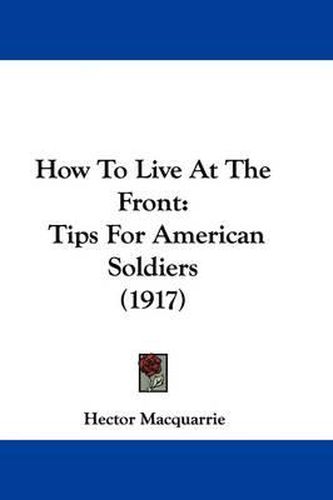 Cover image for How to Live at the Front: Tips for American Soldiers (1917)