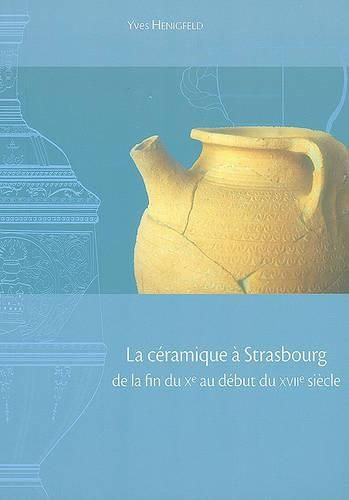 Cover image for La Ceramique a Strasbourg de la Fin Du Xe Au Debut Du Xviie Siecle