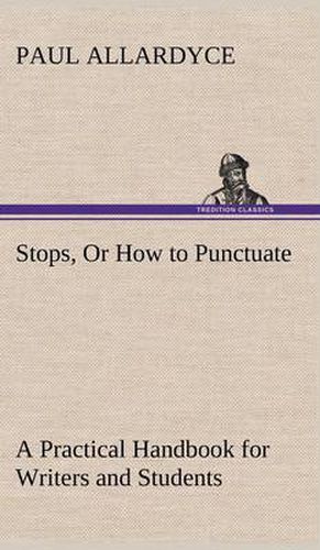 Cover image for Stops, Or How to Punctuate A Practical Handbook for Writers and Students
