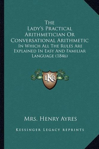 Cover image for The Lady's Practical Arithmetician or Conversational Arithmetic: In Which All the Rules Are Explained in Easy and Familiar Language (1846)