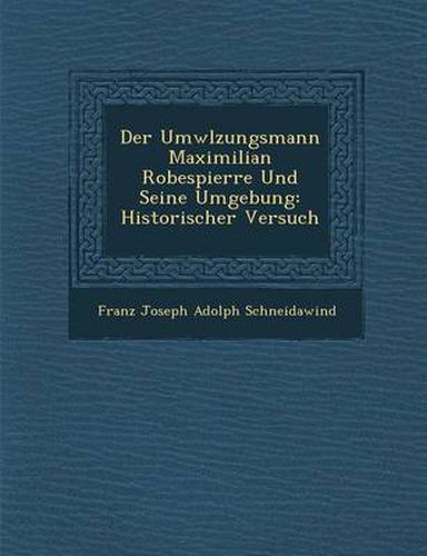 Cover image for Der UMW Lzungsmann Maximilian Robespierre Und Seine Umgebung: Historischer Versuch
