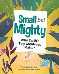 Cover image for Small but Mighty: Why Earth's Tiny Creatures Matter