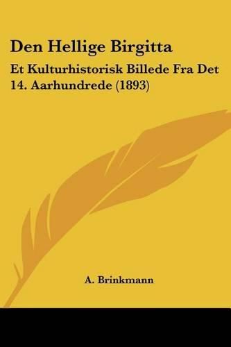 Cover image for Den Hellige Birgitta: Et Kulturhistorisk Billede Fra Det 14. Aarhundrede (1893)