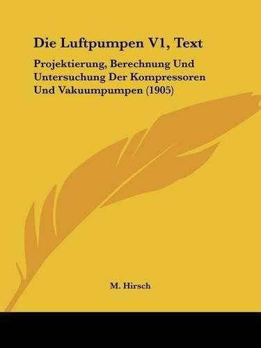 Cover image for Die Luftpumpen V1, Text: Projektierung, Berechnung Und Untersuchung Der Kompressoren Und Vakuumpumpen (1905)