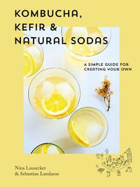 Cover image for Kombucha, Kefir & Natural Sodas: A simple guide to creating your own