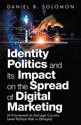 Identity Politics and Its Impact on the Spread of Digital Marketing: (A Framework to Manage Country Level Political Risk in Ethiopia)