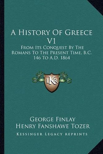 Cover image for A History of Greece V1: From Its Conquest by the Romans to the Present Time, B.C. 146 to A.D. 1864