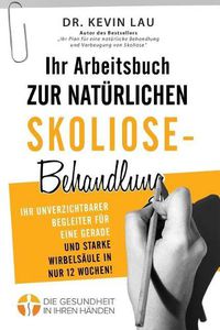 Cover image for Ihr Arbeitsbuch zur naturlichen Skoliose-Behandlung (2. Ausgabe): Ihr unverzichtbarer Begleiter fur eine gerade und starke Wirbelsaule in nur 12 Wochen!