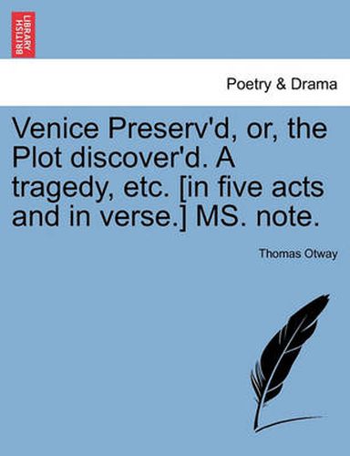 Cover image for Venice Preserv'd, Or, the Plot Discover'd. a Tragedy, Etc. [In Five Acts and in Verse.] Ms. Note.