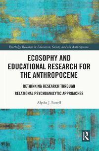 Cover image for Ecosophy and Educational Research for the Anthropocene: Rethinking Research through Relational Psychoanalytic Approaches