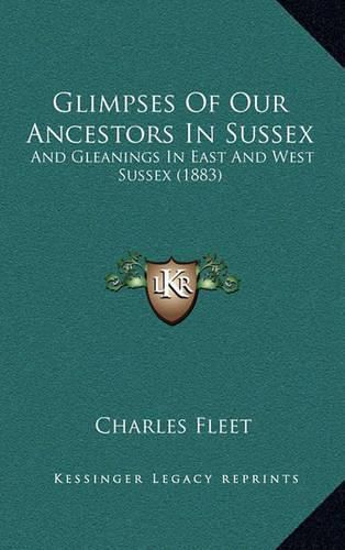 Glimpses of Our Ancestors in Sussex: And Gleanings in East and West Sussex (1883)