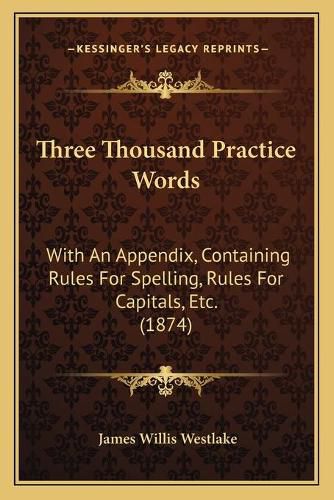 Three Thousand Practice Words: With an Appendix, Containing Rules for Spelling, Rules for Capitals, Etc. (1874)