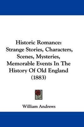 Cover image for Historic Romance: Strange Stories, Characters, Scenes, Mysteries, Memorable Events in the History of Old England (1883)