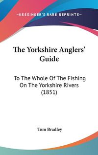 Cover image for The Yorkshire Anglers' Guide: To the Whole of the Fishing on the Yorkshire Rivers (1851)