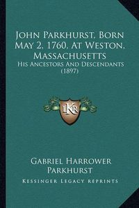 Cover image for John Parkhurst, Born May 2, 1760, at Weston, Massachusetts: His Ancestors and Descendants (1897)