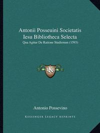 Cover image for Antonii Posseuini Societatis Iesu Bibliotheca Selecta Antonii Posseuini Societatis Iesu Bibliotheca Selecta: Qua Agitur de Ratione Studiorum (1593) Qua Agitur de Ratione Studiorum (1593)