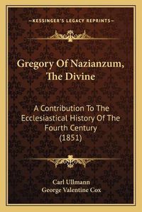 Cover image for Gregory of Nazianzum, the Divine: A Contribution to the Ecclesiastical History of the Fourth Century (1851)