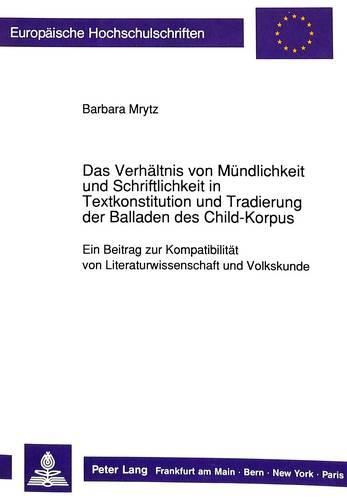 Cover image for Das Verhaeltnis Von Muendlichkeit Und Schriftlichkeit in Textkonstitution Und Tradierung Der Balladen Des Child-Korpus: Ein Beitrag Zur Kompatibilitaet Von Literaturwissenschaft Und Volkskunde