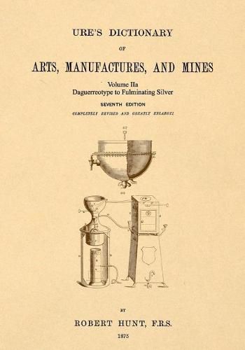 Cover image for Ure's Dictionary of Arts, Manufactures and Mines; Volume Iia: Daguerreotype to Fulminating Silver