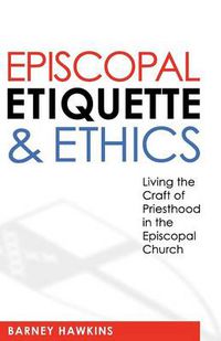 Cover image for Episcopal Etiquette And Ethics: Living The Craft Of Priesthood In The Episcopal Church