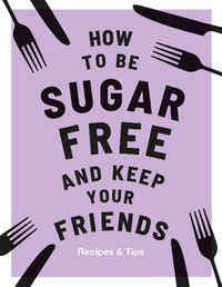 Cover image for How to be Sugar-Free and Keep Your Friends: Recipes & Tips