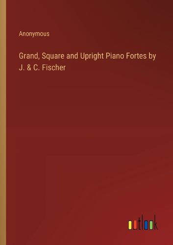 Grand, Square and Upright Piano Fortes by J. & C. Fischer