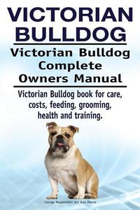 Cover image for Victorian Bulldog. Victorian Bulldog Complete Owners Manual. Victorian Bulldog book for care, costs, feeding, grooming, health and training.