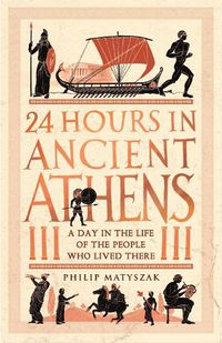 Cover image for 24 Hours in Ancient Athens: A Day in the Life of the People Who Lived There