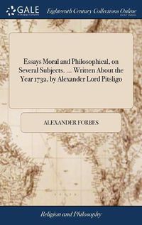 Cover image for Essays Moral and Philosophical, on Several Subjects. ... Written About the Year 1732, by Alexander Lord Pitsligo