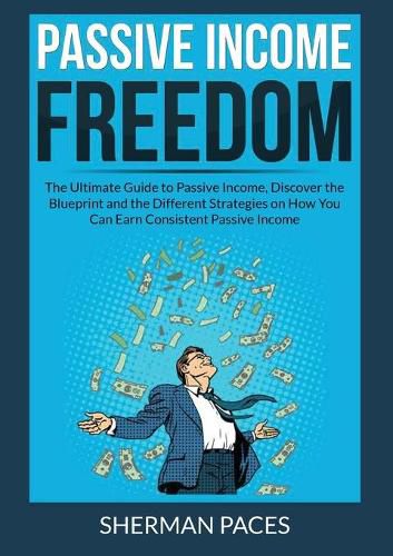 Cover image for Passive Income Freedom: The Ultimate Guide to Passive Income, Discover the Blueprint and the Different Strategies on How You Can Earn Consistent Passive Income