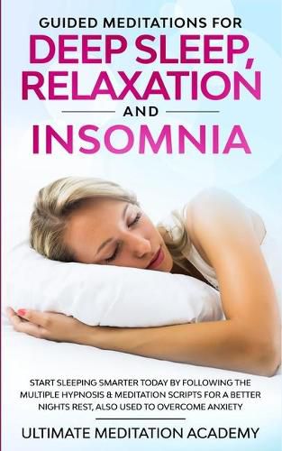 Cover image for Guided Meditations for Deep Sleep, Relaxation and Insomnia: Start Sleeping Smarter Today by Following the Multiple Hypnosis & Meditation Scripts for a Better Nights Rest, Also Used to Overcome Anxiety