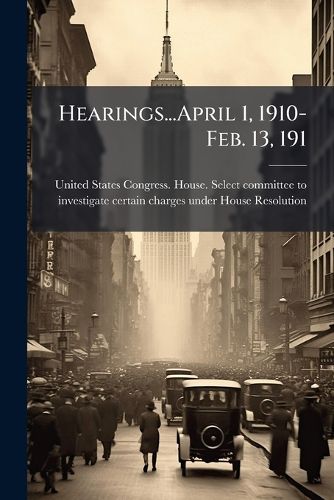 Cover image for Hearings...April 1, 1910-Feb. 13, 1911