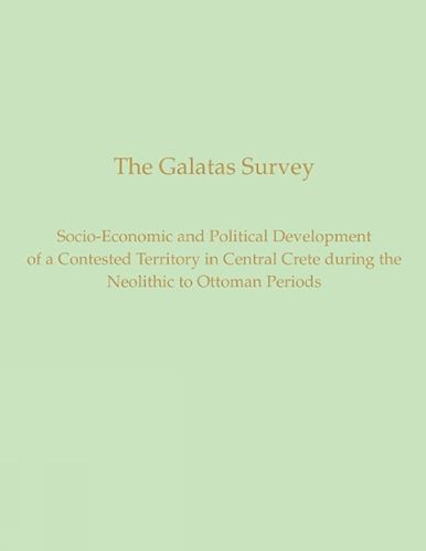 Cover image for The Galatas Survey: The Socio-Economic and Political Development of a Contested Territory in Central Crete during the Neolithic to Ottoman Periods