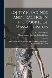 Cover image for Equity Pleadings and Practice in the Courts of Massachusetts: With Frequent Reference to the Practice in Other Jurisdictions: With an Appendix of Forms