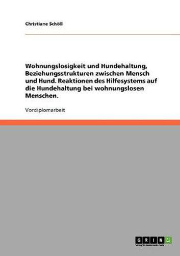 Cover image for Wohnungslosigkeit und Hundehaltung, Beziehungsstrukturen zwischen Mensch und Hund. Reaktionen des Hilfesystems auf die Hundehaltung bei wohnungslosen Menschen.