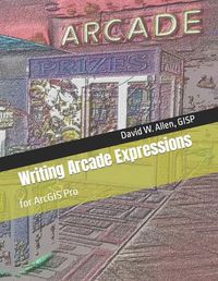 Cover image for Writing Arcade Expressions: for ArcGIS Pro