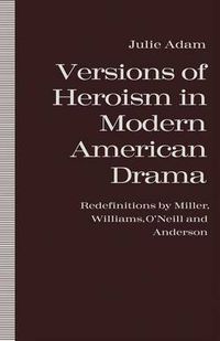 Cover image for Versions of Heroism in Modern American Drama: Redefinitions by Miller, Williams, O'Neill and Anderson
