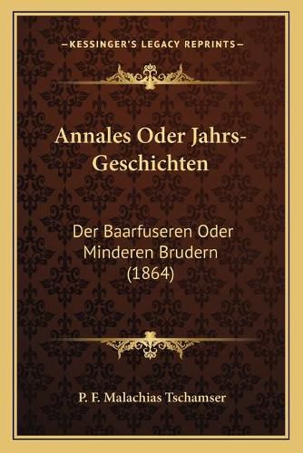 Cover image for Annales Oder Jahrs-Geschichten: Der Baarfuseren Oder Minderen Brudern (1864)