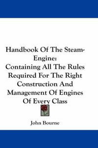 Cover image for Handbook Of The Steam-Engine: Containing All The Rules Required For The Right Construction And Management Of Engines Of Every Class