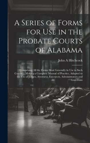 Cover image for A Series of Forms for Use in the Probate Courts of Alabama