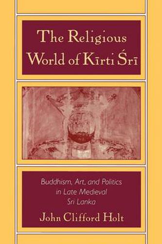 Cover image for The Religious World of Kirti Sri: Buddhism, Art, and Politics of Late Medieval Sri Lanka